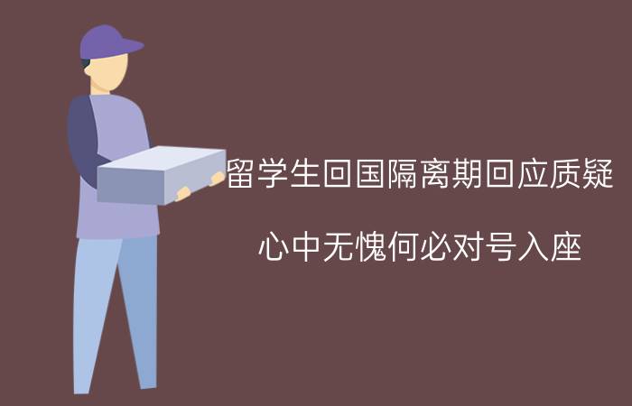 留学生回国隔离期回应质疑 心中无愧何必对号入座？